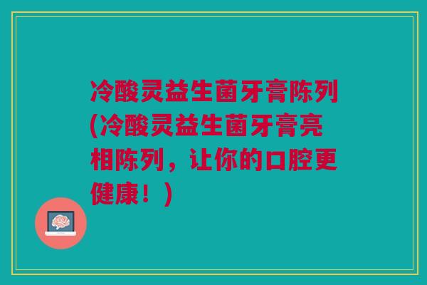 冷酸灵益生菌牙膏陈列(冷酸灵益生菌牙膏亮相陈列，让你的口腔更健康！)
