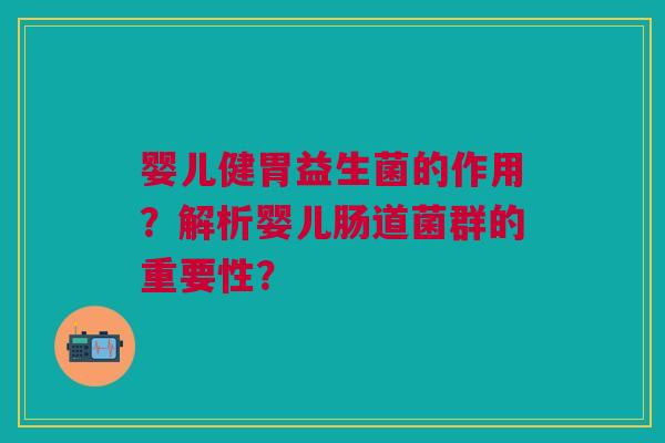 婴儿健胃益生菌的作用？解析婴儿肠道菌群的重要性？