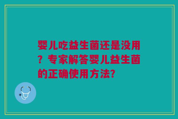 婴儿吃益生菌还是没用？专家解答婴儿益生菌的正确使用方法？