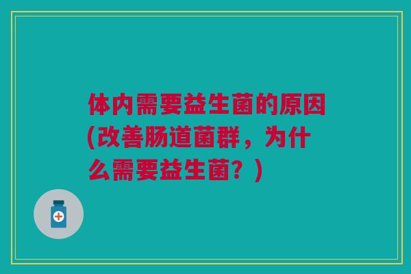 体内需要益生菌的原因(改善肠道菌群，为什么需要益生菌？)