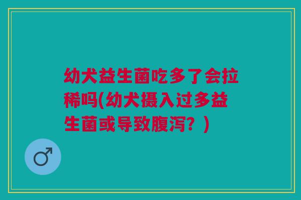 幼犬益生菌吃多了会拉稀吗(幼犬摄入过多益生菌或导致腹泻？)