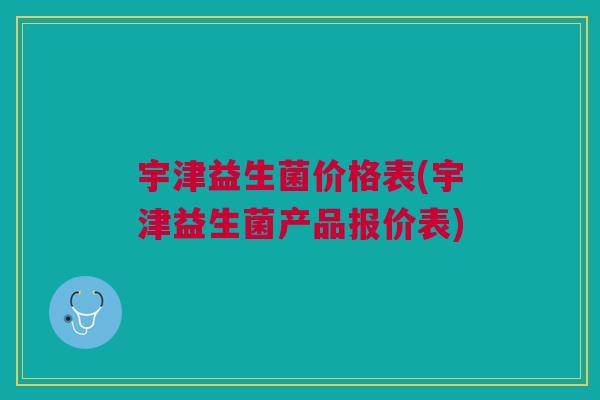 宇津益生菌价格表(宇津益生菌产品报价表)