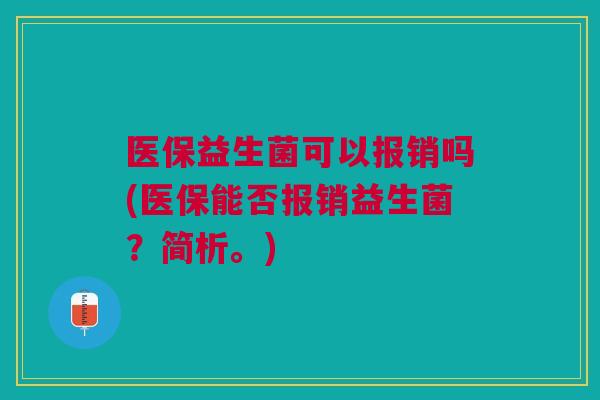 医保益生菌可以报销吗(医保能否报销益生菌？简析。)