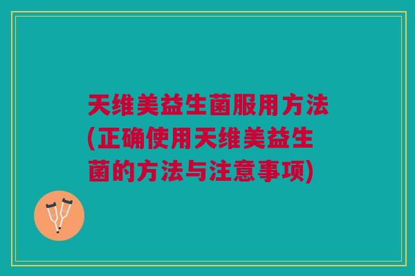 天维美益生菌服用方法(正确使用天维美益生菌的方法与注意事项)