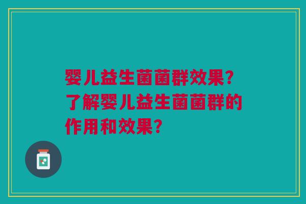 婴儿益生菌菌群效果？了解婴儿益生菌菌群的作用和效果？