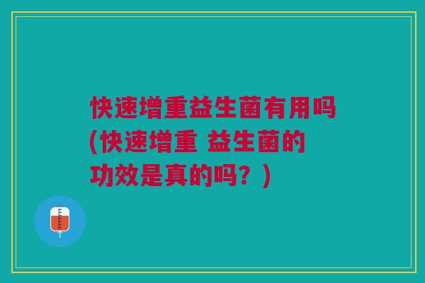 快速增重益生菌有用吗(快速增重 益生菌的功效是真的吗？)