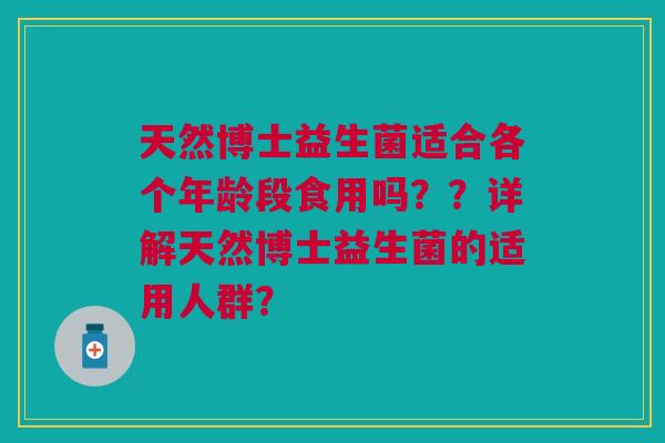 天然博士益生菌适合各个年龄段食用吗？？详解天然博士益生菌的适用人群？