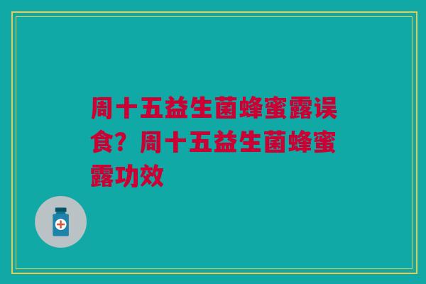 周十五益生菌蜂蜜露误食？周十五益生菌蜂蜜露功效