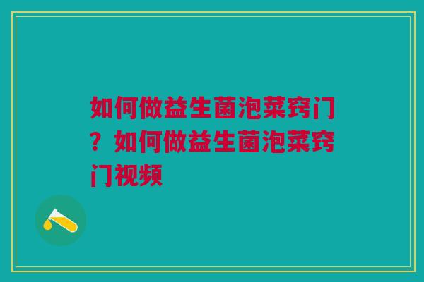 如何做益生菌泡菜窍门？如何做益生菌泡菜窍门视频