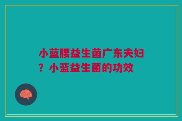 小蓝腰益生菌广东夫妇？小蓝益生菌的功效