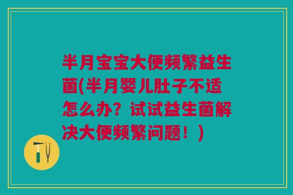 半月宝宝大便频繁益生菌(半月婴儿肚子不适怎么办？试试益生菌解决大便频繁问题！)