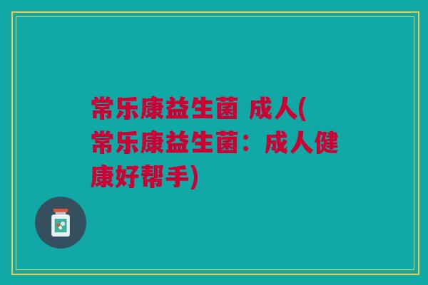 常乐康益生菌 成人(常乐康益生菌：成人健康好帮手)
