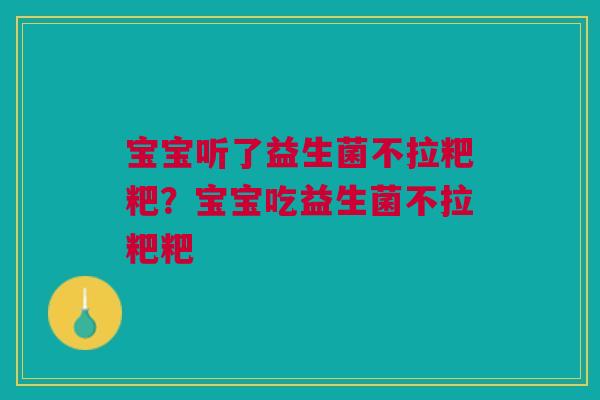 宝宝听了益生菌不拉粑粑？宝宝吃益生菌不拉粑粑