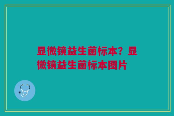 显微镜益生菌标本？显微镜益生菌标本图片