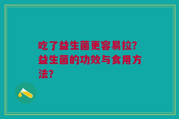 吃了益生菌更容易拉？益生菌的功效与食用方法？