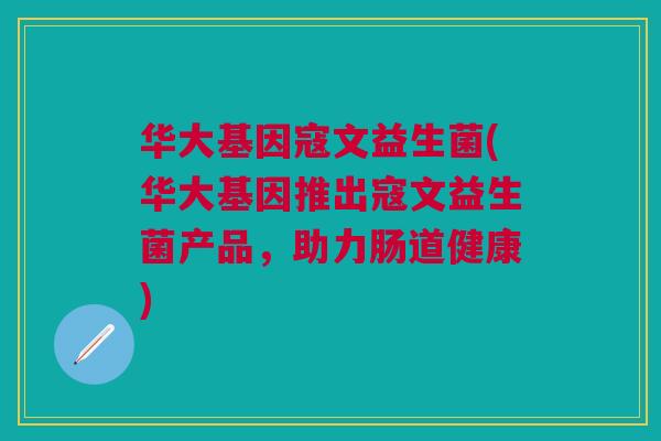 华大基因寇文益生菌(华大基因推出寇文益生菌产品，助力肠道健康)
