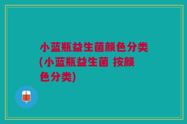 小蓝瓶益生菌颜色分类(小蓝瓶益生菌 按颜色分类)