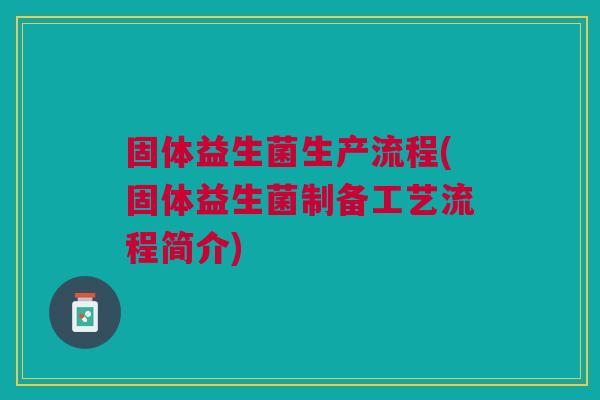 固体益生菌生产流程(固体益生菌制备工艺流程简介)