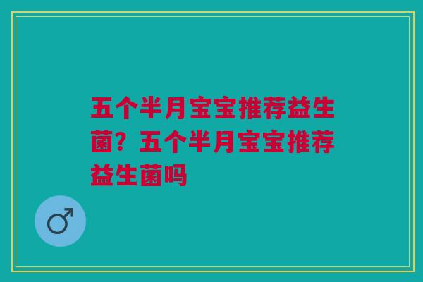 五个半月宝宝推荐益生菌？五个半月宝宝推荐益生菌吗