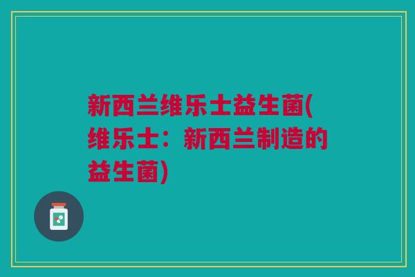 新西兰维乐士益生菌(维乐士：新西兰制造的益生菌)
