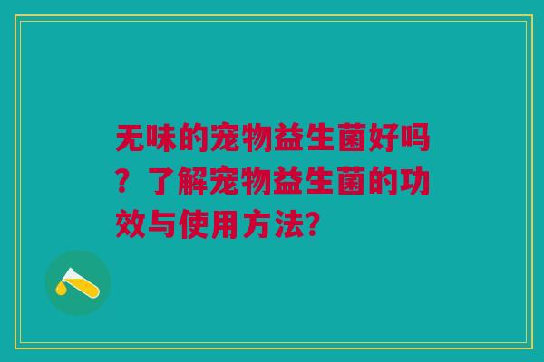 无味的宠物益生菌好吗？了解宠物益生菌的功效与使用方法？