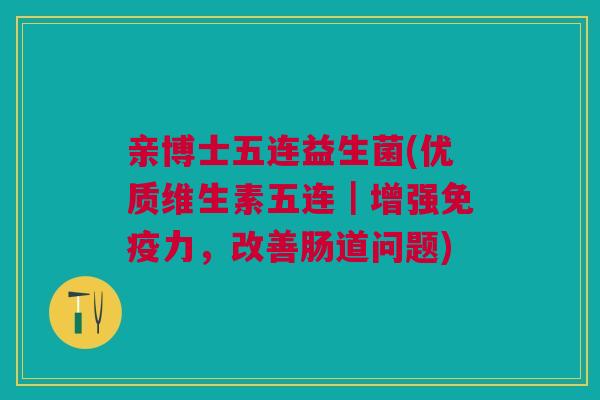 亲博士五连益生菌(优质维生素五连｜增强免疫力，改善肠道问题)