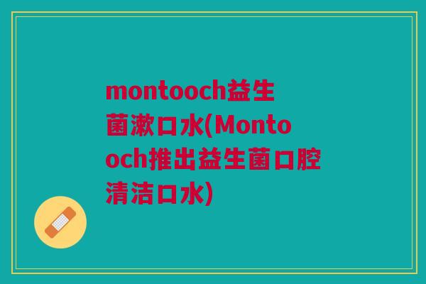 montooch益生菌漱口水(Montooch推出益生菌口腔清洁口水)