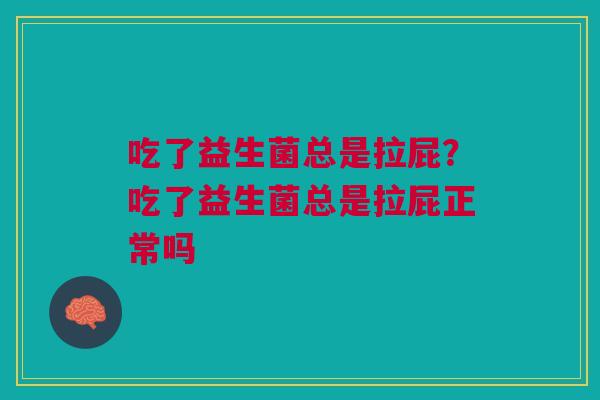 吃了益生菌总是拉屁？吃了益生菌总是拉屁正常吗