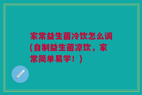 家常益生菌冷饮怎么调(自制益生菌凉饮，家常简单易学！)