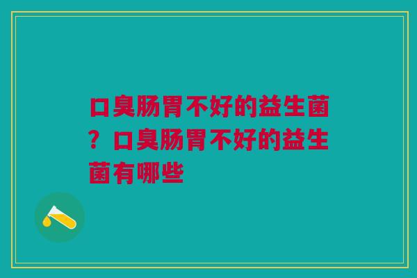 口臭肠胃不好的益生菌？口臭肠胃不好的益生菌有哪些
