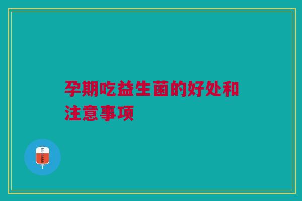 孕期吃益生菌的好处和注意事项