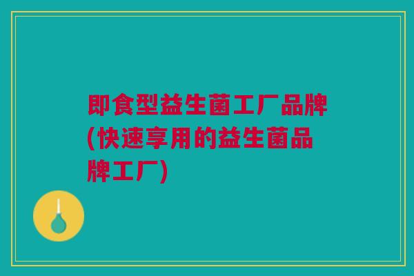 即食型益生菌工厂品牌(快速享用的益生菌品牌工厂)
