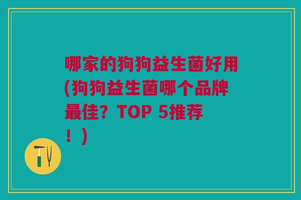 哪家的狗狗益生菌好用(狗狗益生菌哪个品牌最佳？TOP 5推荐！)