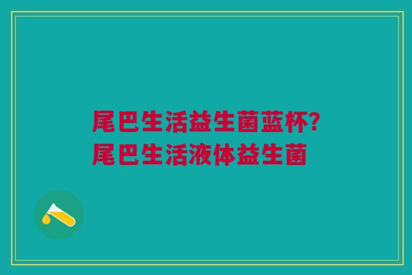 尾巴生活益生菌蓝杯？尾巴生活液体益生菌