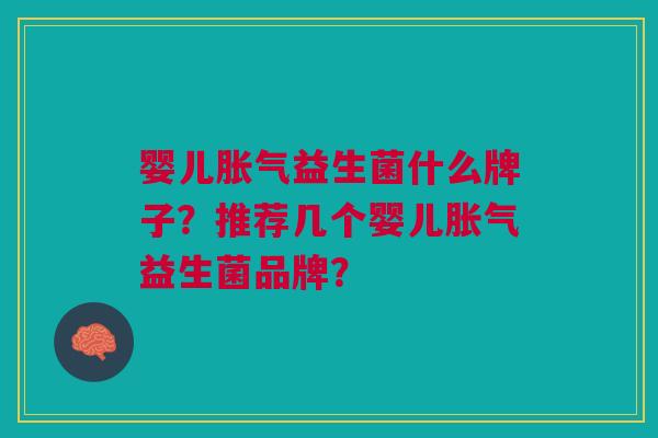 婴儿胀气益生菌什么牌子？推荐几个婴儿胀气益生菌品牌？