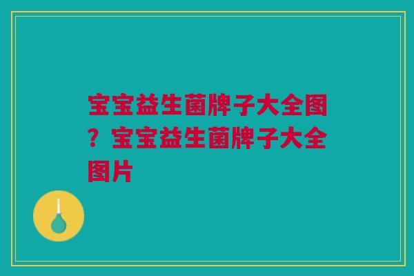 宝宝益生菌牌子大全图？宝宝益生菌牌子大全图片