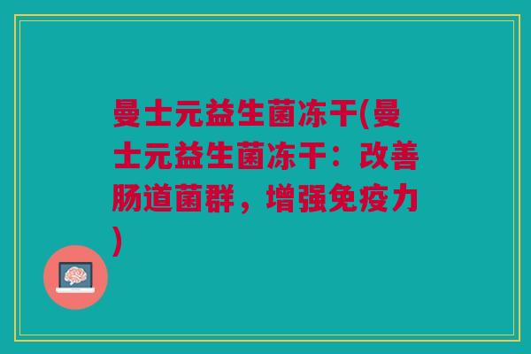 曼士元益生菌冻干(曼士元益生菌冻干：改善肠道菌群，增强力)