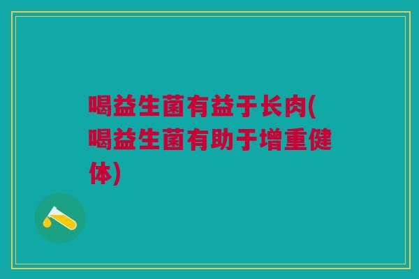 喝益生菌有益于长肉(喝益生菌有助于增重健体)