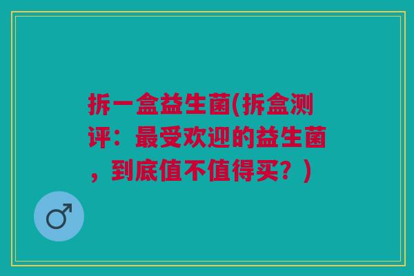 拆一盒益生菌(拆盒测评：最受欢迎的益生菌，到底值不值得买？)