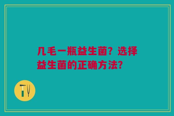 几毛一瓶益生菌？选择益生菌的正确方法？