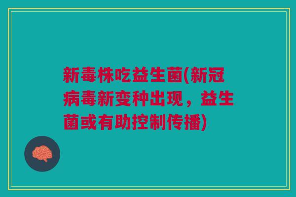 新毒株吃益生菌(新冠新变种出现，益生菌或有助控制传播)