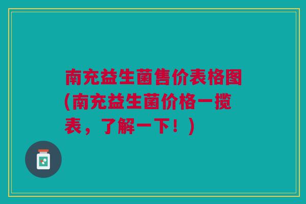 南充益生菌售价表格图(南充益生菌价格一揽表，了解一下！)