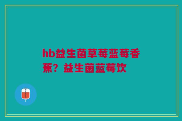 hb益生菌草莓蓝莓香蕉？益生菌蓝莓饮