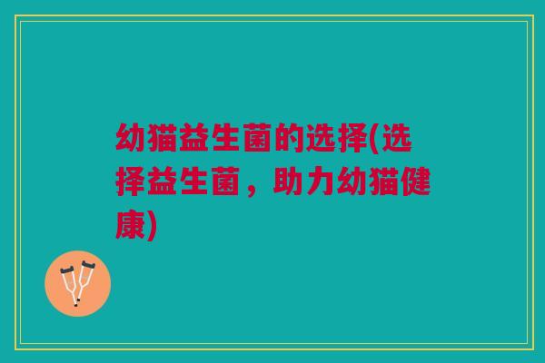 幼猫益生菌的选择(选择益生菌，助力幼猫健康)