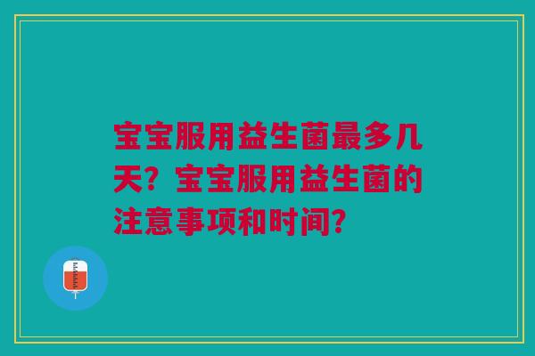 宝宝服用益生菌最多几天？宝宝服用益生菌的注意事项和时间？