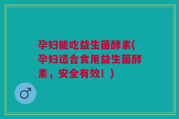 孕妇能吃益生菌酵素(孕妇适合食用益生菌酵素，安全有效！)