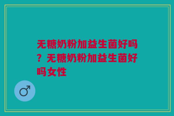 无糖奶粉加益生菌好吗？无糖奶粉加益生菌好吗女性