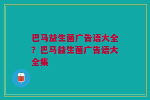巴马益生菌广告语大全？巴马益生菌广告语大全集
