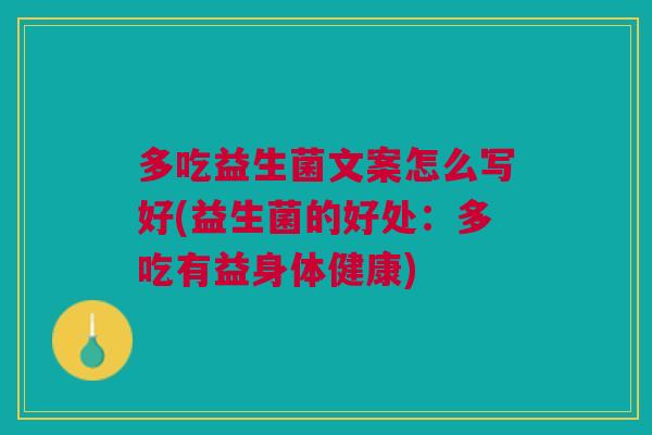 多吃益生菌文案怎么写好(益生菌的好处：多吃有益身体健康)