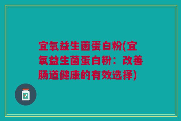 宜氧益生菌蛋白粉(宜氧益生菌蛋白粉：改善肠道健康的有效选择)